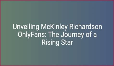 Mckinley Richardson: The Rising Star Of Content Creation